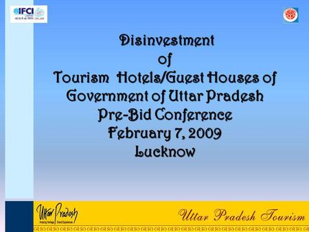 Disinvestment of Tourism Hotels/Guest Houses of Government of Uttar Pradesh Pre-Bid Conference February 7, 2009 Lucknow.