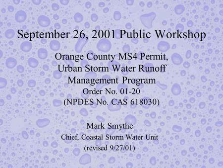 September 26, 2001 Public Workshop Orange County MS4 Permit, Urban Storm Water Runoff Management Program Order No. 01-20 (NPDES No. CAS 618030) Mark Smythe.