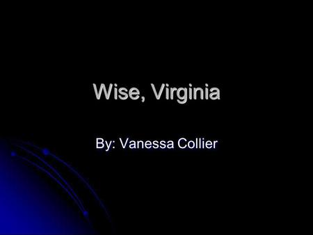 Wise, Virginia By: Vanessa Collier.
