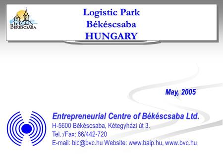 Entrepreneurial Centre of Békéscsaba Ltd. H-5600 Békéscsaba, Kétegyházi út 3. Tel.:/Fax: 66/442-720   Website: