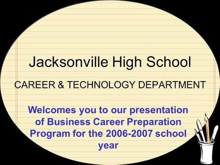 Jacksonville High School CAREER & TECHNOLOGY DEPARTMENT Welcomes you to our presentation of Business Career Preparation Program for the 2006-2007 school.