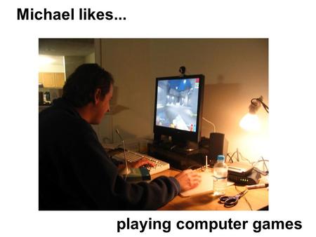 Michael likes... playing computer games. Michael likes... bike riding.