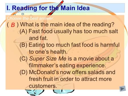 I. Reading for the Main Idea Choose the best answer. ( ) What is the main idea of the reading? (A) Fast food usually has too much salt and fat. (B) Eating.