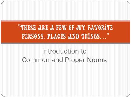 Introduction to Common and Proper Nouns THESE ARE A FEW OF MY FAVORITE PERSONS, PLACES AND THINGS …