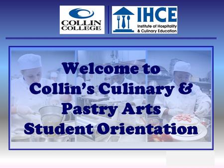 Welcome to Collins Culinary & Pastry Arts Student Orientation.