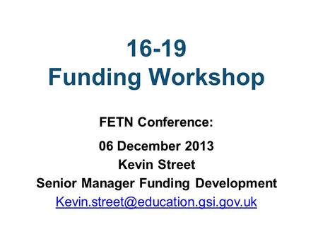 16-19 Funding Workshop FETN Conference: 06 December 2013 Kevin Street Senior Manager Funding Development