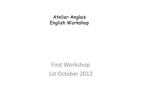 Atelier Anglais English Workshop First Workshop 1st October 2013.