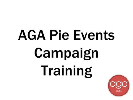 AGA Pie Events Campaign Training. Prerequisites for participation Selection by your RSM 2014 certifications - ASAP! Pass event compliance test Provide.