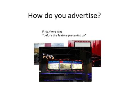 How do you advertise? First, there was before the feature presentation.
