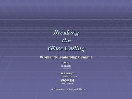Breaking the Glass Ceiling Womens Leadership Summit PRESIDENTS PRESIDENTS COMMISSION FOR COMMISSION FOR WOMEN WOMEN March 1, 2006 March 1, 2006 A Presentation.