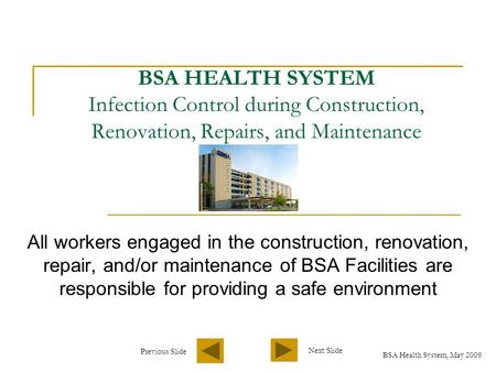 BSA Health System, May 2009 Next Slide Previous Slide BSA HEALTH SYSTEM Infection Control during Construction, Renovation, Repairs, and Maintenance All.
