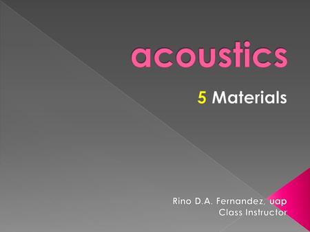 Acoustics 5 Materials Rino D.A. Fernandez, uap Class Instructor.