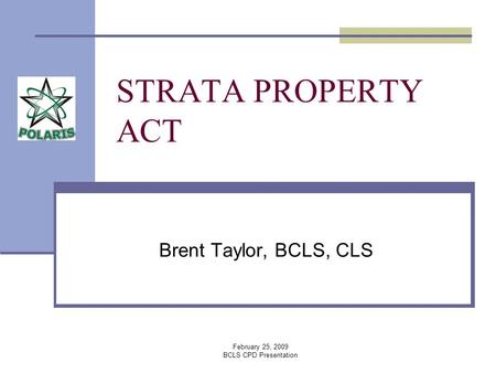February 25, 2009 BCLS CPD Presentation STRATA PROPERTY ACT Brent Taylor, BCLS, CLS.