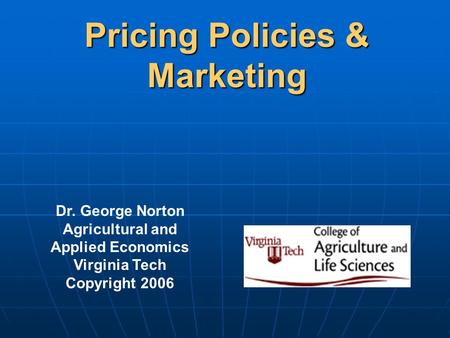 Pricing Policies & Marketing Dr. George Norton Agricultural and Applied Economics Virginia Tech Copyright 2006.
