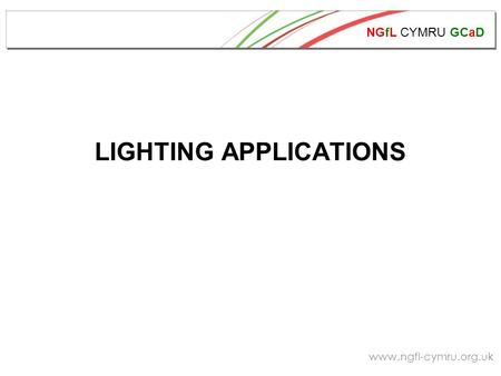 NGfL CYMRU GCaD www.ngfl-cymru.org.uk LIGHTING APPLICATIONS.