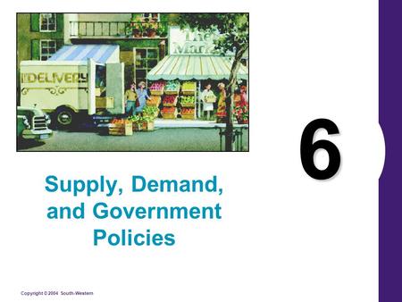 Copyright © 2004 South-Western 6 Supply, Demand, and Government Policies.