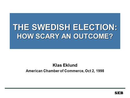 THE SWEDISH ELECTION: HOW SCARY AN OUTCOME? Klas Eklund American Chamber of Commerce, Oct 2, 1998.
