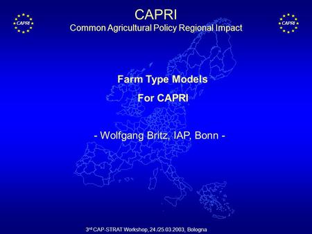 CAPRI 3 rd CAP-STRAT Workshop, 24./25.03.2003, Bologna Farm Type Models For CAPRI - Wolfgang Britz, IAP, Bonn - CAPRI Common Agricultural Policy Regional.