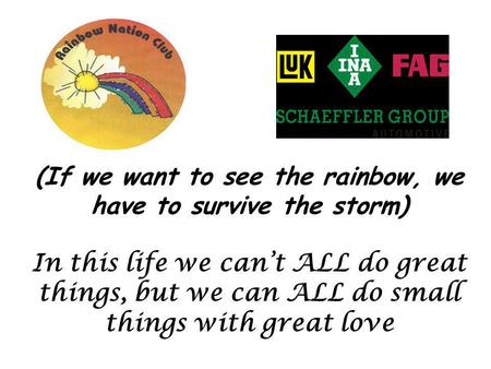 (If we want to see the rainbow, we have to survive the storm) In this life we cant ALL do great things, but we can ALL do small things with great love.