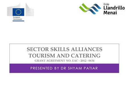 SECTOR SKILLS ALLIANCES TOURISM AND CATERING GRANT AGREEMENT NO. EAC - 2012 - 0634 PRESENTED BY DR SHYAM PATIAR.