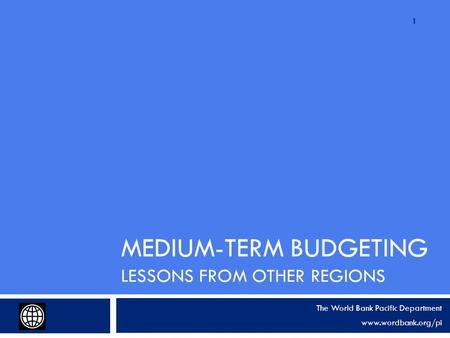 MEDIUM-TERM BUDGETING LESSONS FROM OTHER REGIONS The World Bank Pacific Department www.wordbank.org/pi 1.