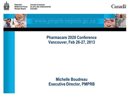 Pharmacare 2020 Conference Vancouver, Feb 26-27, 2013 Michelle Boudreau Executive Director, PMPRB.
