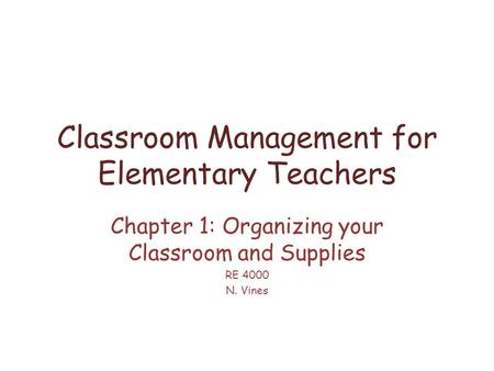 Classroom Management for Elementary Teachers Chapter 1: Organizing your Classroom and Supplies RE 4000 N. Vines.