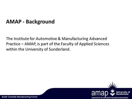 The Institute for Automotive & Manufacturing Advanced Practice – AMAP, is part of the Faculty of Applied Sciences within the University of Sunderland.