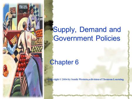 Supply, Demand and Government Policies Chapter 6 Copyright © 2004 by South-Western,a division of Thomson Learning.
