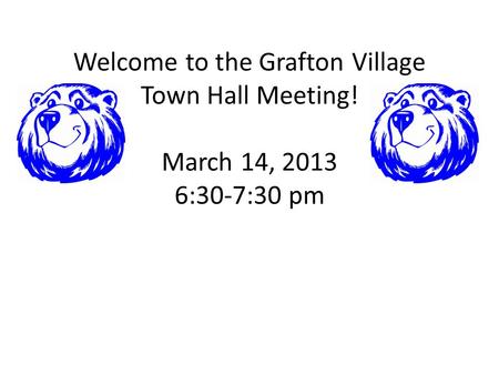 Welcome to the Grafton Village Town Hall Meeting! March 14, 2013 6:30-7:30 pm.