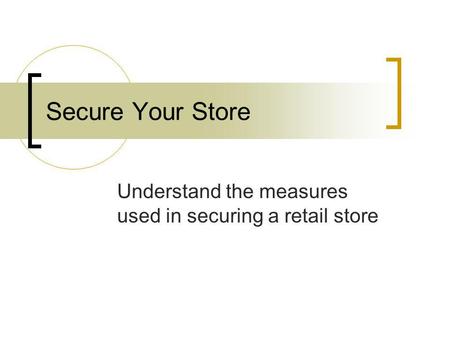 Secure Your Store Understand the measures used in securing a retail store.