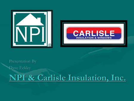 NPI & Carlisle Insulation, Inc. Presentation By Dave Eckley.