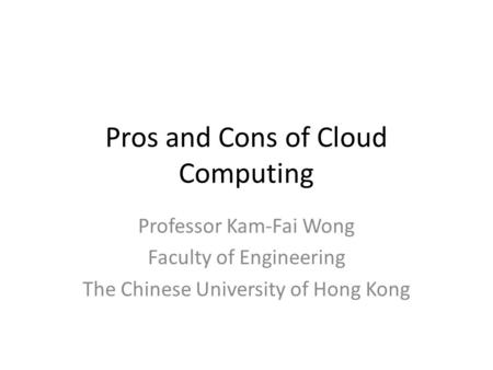 Pros and Cons of Cloud Computing Professor Kam-Fai Wong Faculty of Engineering The Chinese University of Hong Kong.