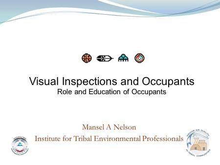 Mansel A Nelson Institute for Tribal Environmental Professionals Visual Inspections and Occupants Role and Education of Occupants.