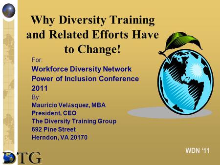 WDN 11 Why Diversity Training and Related Efforts Have to Change! For: Workforce Diversity Network Power of Inclusion Conference 2011 By: Mauricio Vel.