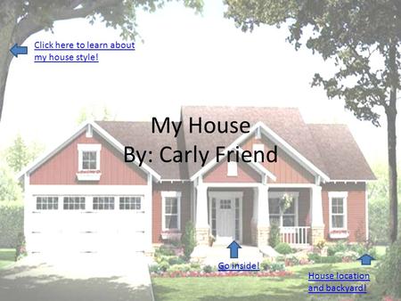 My House By: Carly Friend Go inside! Click here to learn about my house style! House location and backyard!