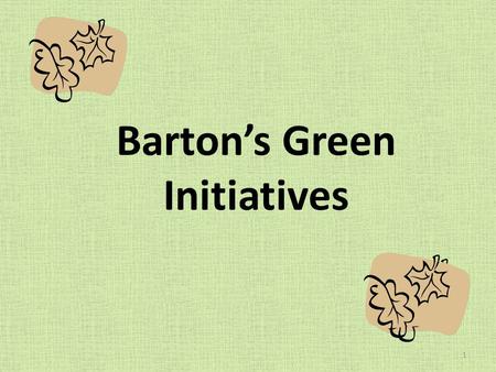 Bartons Green Initiatives 1. Energy Conservation 1992 Barton applied for its first State Energy grant. Additional grants were awarded in 1993, 1994, 1995,