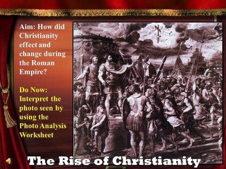 Aim: How did Christianity effect and change during the Roman Empire? Do Now: Interpret the photo seen by using the Photo Analysis Worksheet The Rise of.