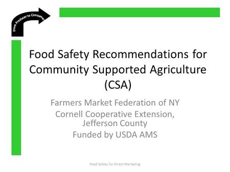 Food Safety Recommendations for Community Supported Agriculture (CSA) Farmers Market Federation of NY Cornell Cooperative Extension, Jefferson County Funded.