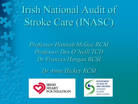 Irish National Audit of Stroke Care (INASC) Professor Hannah McGee RCSI Professor Des ONeill TCD Dr Frances Horgan RCSI Dr Anne Hickey RCSI.
