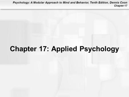 Psychology: A Modular Approach to Mind and Behavior, Tenth Edition, Dennis Coon Chapter 17 Chapter 17: Applied Psychology.