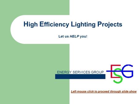 H igh E fficiency L ighting P rojects Let us HELP you! Left mouse click to proceed through slide show ENERGY SERVICES GROUP.