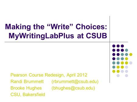 Making the Write Choices: MyWritingLabPlus at CSUB Pearson Course Redesign, April 2012 Randi Brummett Brooke Hughes