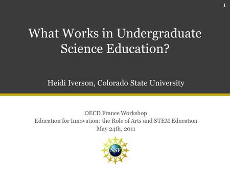 What Works in Undergraduate Science Education? 1 Heidi Iverson, Colorado State University OECD France Workshop Education for Innovation: the Role of Arts.