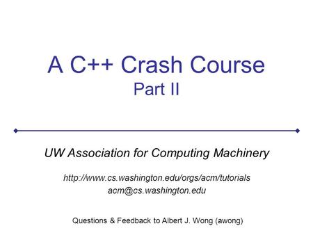 A C++ Crash Course Part II UW Association for Computing Machinery  Questions & Feedback.