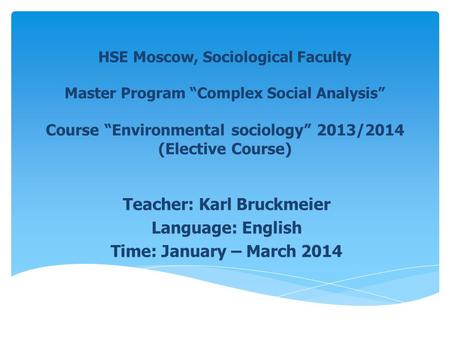 HSE Moscow, Sociological Faculty Master Program Complex Social Analysis Course Environmental sociology 2013/2014 (Elective Course) Teacher: Karl Bruckmeier.