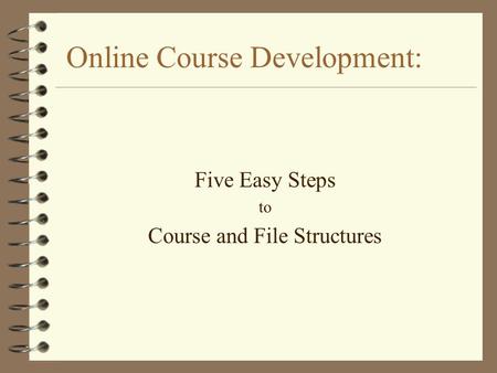Online Course Development: Five Easy Steps to Course and File Structures.