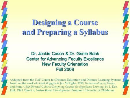 Designing a Course and Preparing a Syllabus Dr. Jackie Cason & Dr. Genie Babb Center for Advancing Faculty Excellence New Faculty Orientation Fall 2009.