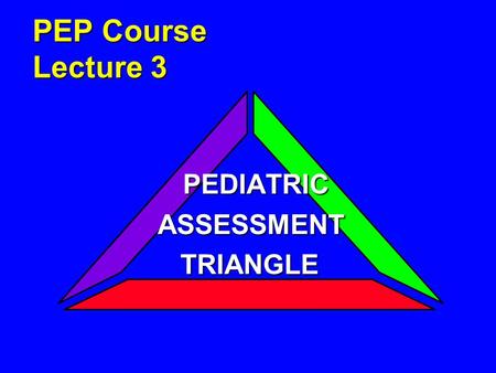 PEP Course Lecture 3 PEDIATRIC PEDIATRICASSESSMENT TRIANGLE TRIANGLE.