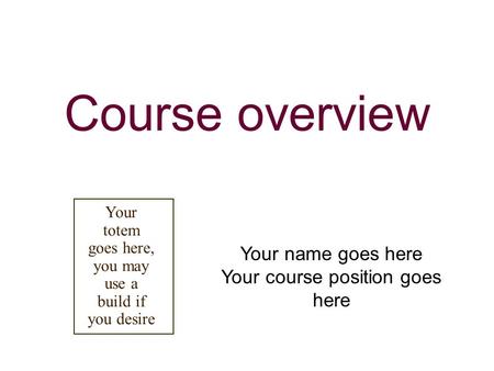 Course overview Your name goes here Your course position goes here